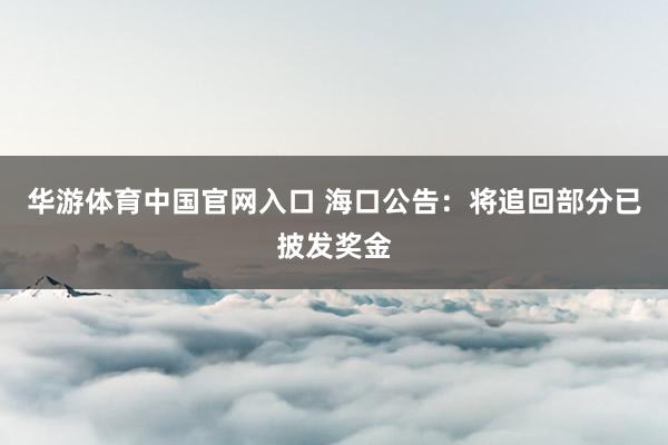 华游体育中国官网入口 海口公告：将追回部分已披发奖金