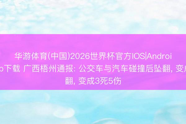 华游体育(中国)2026世界杯官方IOS|Android手机app下载 广西梧州通报: 公交车与汽车碰撞后坠翻，<a href=