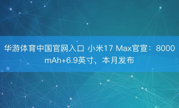 华游体育中国官网入口 小米17 Max官宣：8000mAh+6.9英寸，本月发布
