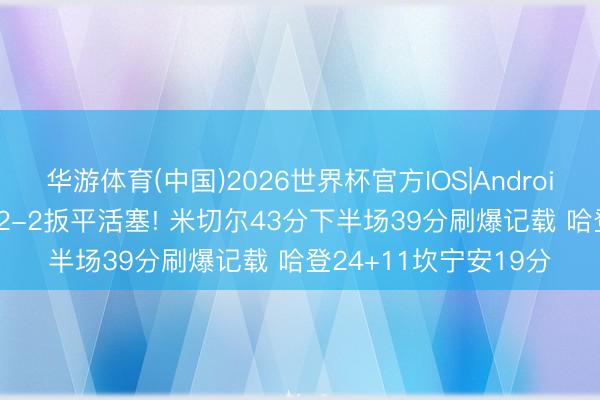 华游体育(中国)2026世界杯官方IOS|Android手机app下载 骑士2-2扳平活塞! 米切尔43分下半场39分刷爆记载 哈登24+11坎宁安19分