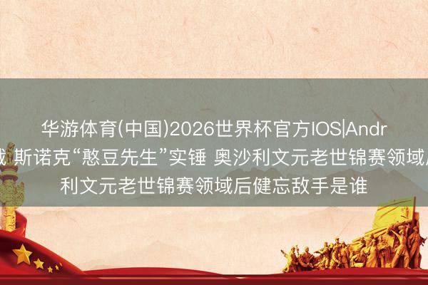 华游体育(中国)2026世界杯官方IOS|Android手机app下载 斯诺克“憨豆先生”实锤 奥沙利文元老世锦赛领域后健忘敌手是谁