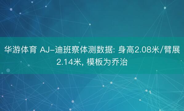 华游体育 AJ-迪班察体测数据: 身高2.08米/臂展2.14米， 模板为乔治