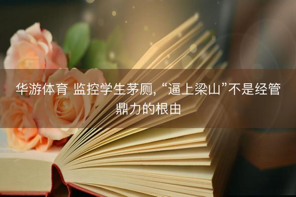 华游体育 监控学生茅厕， “逼上梁山”不是经管鼎力的根由