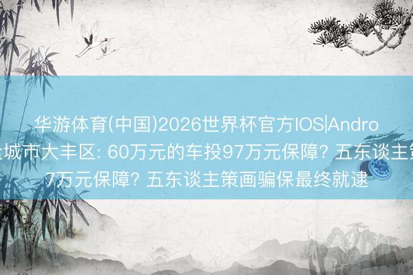 华游体育(中国)2026世界杯官方IOS|Android手机app下载 盐城市大丰区: 60万元的车投97万元保障? 五东谈主策画骗保最终就逮