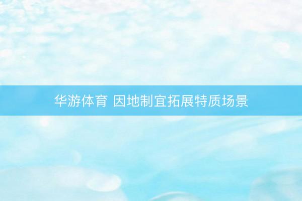 华游体育 因地制宜拓展特质场景
