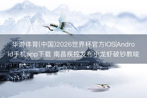 华游体育(中国)2026世界杯官方IOS|Android手机app下载 南昌疾控发布小龙虾破钞教唆