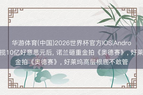华游体育(中国)2026世界杯官方IOS|Android手机app下载 狂揽10亿好意思元后， 诺兰砸重金拍《奥德赛》， 好莱坞高层根底不敢管