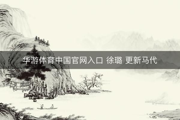 华游体育中国官网入口 徐璐 更新马代