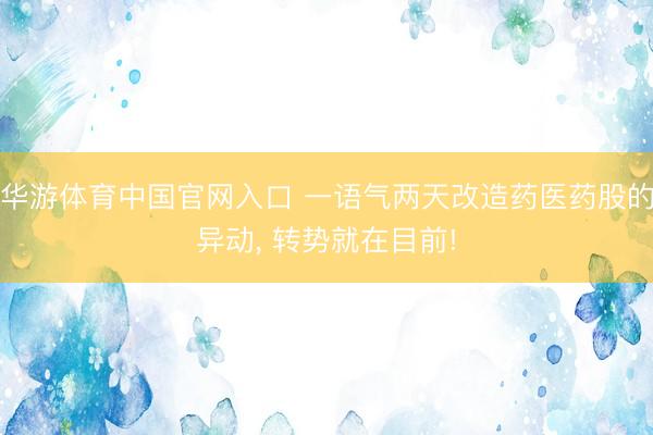 华游体育中国官网入口 一语气两天改造药医药股的异动， 转势就在目前!