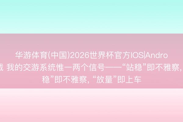 华游体育(中国)2026世界杯官方IOS|Android手机app下载 我的交游系统惟一两个信号——“站稳”即不雅察， “放量”即上车