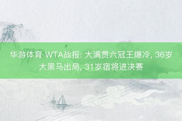 华游体育 WTA战报: 大满贯六冠王爆冷， 36岁大黑马出局， 31岁宿将进决赛