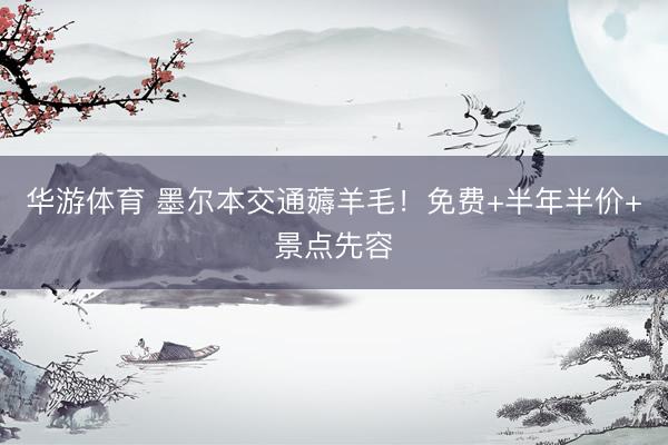 华游体育 墨尔本交通薅羊毛！免费+半年半价+景点先容