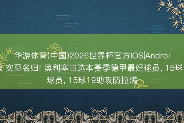 华游体育(中国)2026世界杯官方IOS|Android手机app下载 实至名归! 奥利塞当选本赛季德甲最好球员， 15球19助攻防拉满