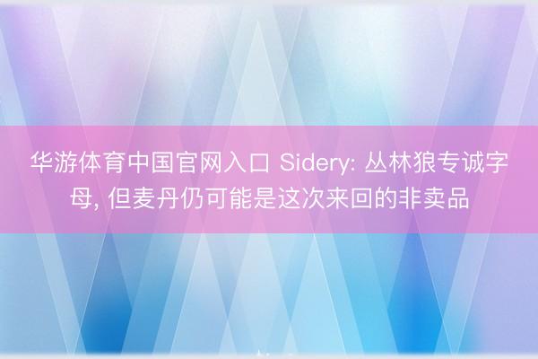 华游体育中国官网入口 Sidery: 丛林狼专诚字母， 但麦丹仍可能是这次来回的非卖品
