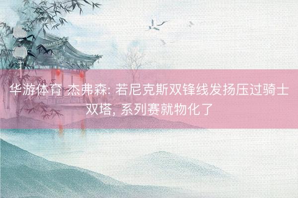 华游体育 杰弗森: 若尼克斯双锋线发扬压过骑士双塔, 系列赛就物