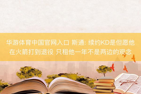 华游体育中国官网入口 斯通: 续约KD是但愿他在火箭打到退役 只