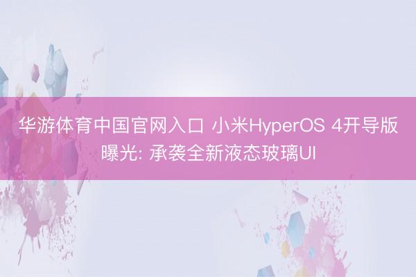 华游体育中国官网入口 小米HyperOS 4开导版曝光: 承袭全新液态玻璃UI