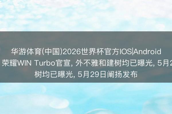 华游体育(中国)2026世界杯官方IOS|Android手机app下载 荣耀WIN Turbo官宣， 外不雅和建树均已曝光， 5月29日阐扬发布