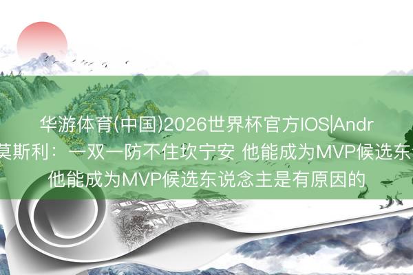 华游体育(中国)2026世界杯官方IOS|Android手机app下载 莫斯利：一双一防不住坎宁安 他能成为MVP候选东说念主是有原因的