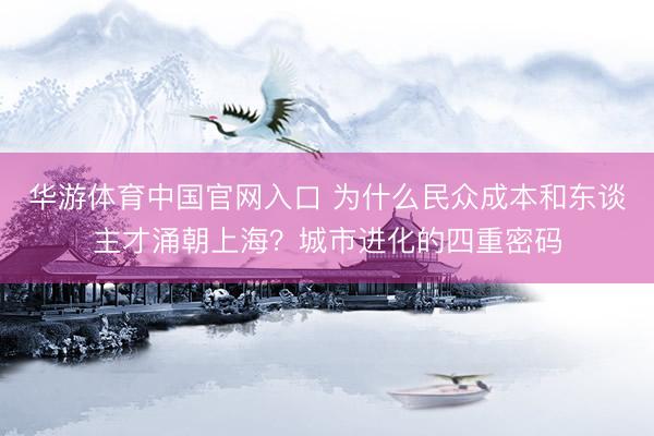 华游体育中国官网入口 为什么民众成本和东谈主才涌朝上海？城市进化的四重密码
