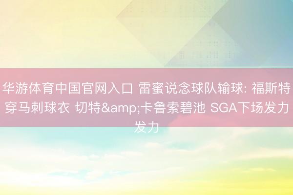 华游体育中国官网入口 雷蜜说念球队输球: 福斯特穿马刺球衣 切特&卡鲁索碧池 SGA下场发力