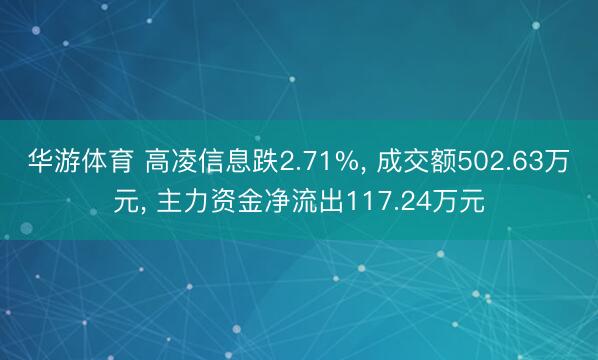 华游体育 高凌信息跌2.71%， 成交额502.63万元， 主力资金净流出117.24万元
