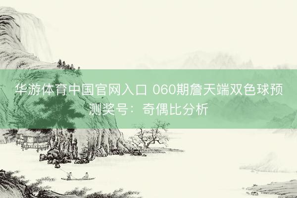 华游体育中国官网入口 060期詹天端双色球预测奖号：奇偶比分析