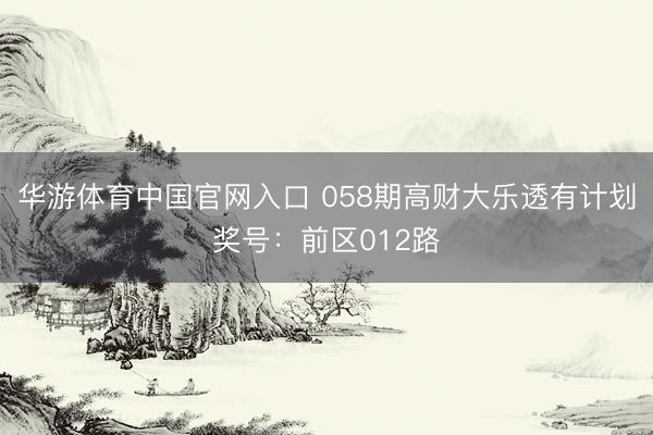 华游体育中国官网入口 058期高财大乐透有计划奖号:前区012路