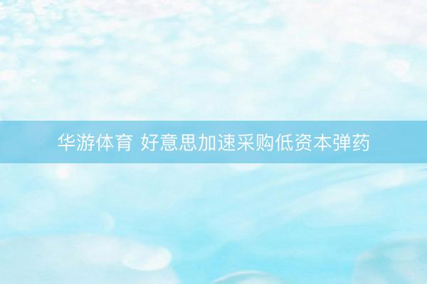 华游体育 好意思加速采购低资本弹药