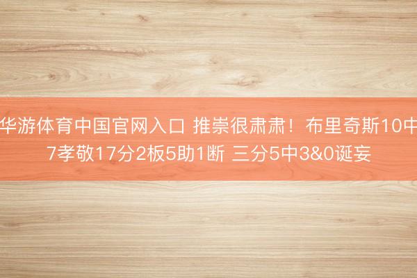 华游体育中国官网入口 推崇很肃肃！布里奇斯10中7孝敬17分2板5助1断 三分5中3&0诞妄