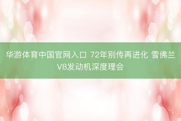 华游体育中国官网入口 72年别传再进化 雪佛兰V8发动机深度理会