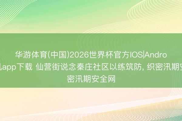 华游体育(中国)2026世界杯官方IOS|Android手机app下载 仙营街说念秦庄社区以练筑防， 织密汛期安全网