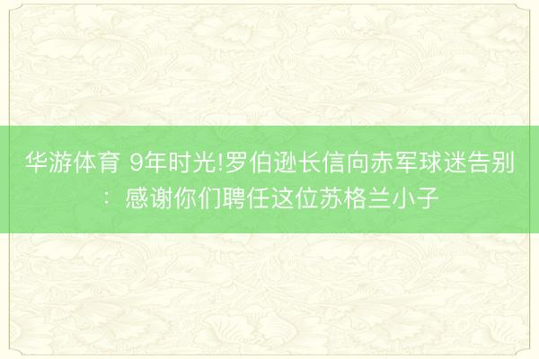 华游体育 9年时光!罗伯逊长信向赤军球迷告别:感谢你们聘任这位苏格兰小子