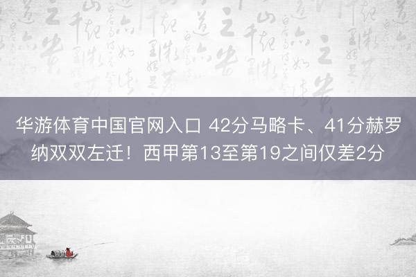 华游体育中国官网入口 42分马略卡、41分赫罗纳双双左迁！西甲第13至第19之间仅差2分