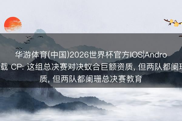 华游体育(中国)2026世界杯官方IOS|Android手机app下载 CP: 这组总决赛对决蚁合巨额资质， 但两队都阑珊总决赛教育