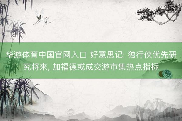华游体育中国官网入口 好意思记: 独行侠优先研究将来， 加福德或成交游市集热点指标