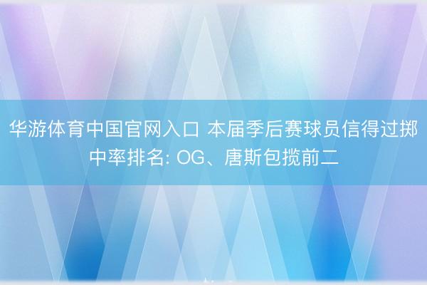 华游体育中国官网入口 本届季后赛球员信得过掷中率排名: OG、唐斯包揽前二