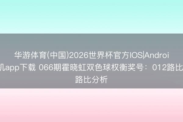 华游体育(中国)2026世界杯官方IOS|Android手机app下载 066期霍晓虹双色球权衡奖号：012路比分析