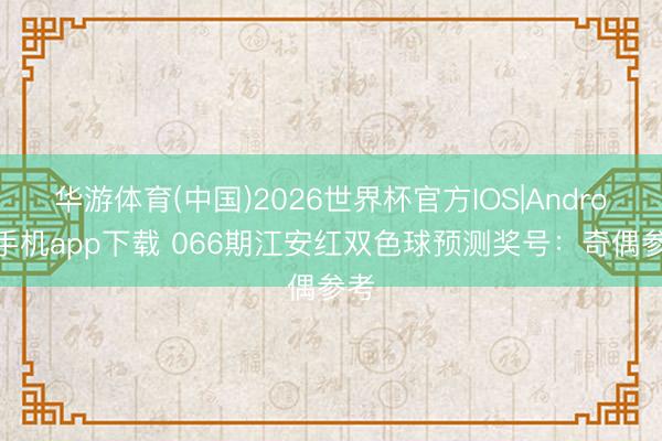 华游体育(中国)2026世界杯官方IOS|Android手机app下载 066期江安红双色球预测奖号：奇偶参考
