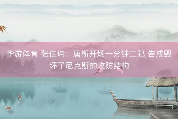 华游体育 张佳玮：唐斯开场一分钟二犯 告成毁坏了尼克斯的攻防结构