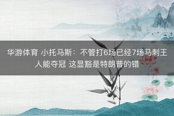 华游体育 小托马斯：不管打6场已经7场马刺王人能夺冠 这显豁是特朗普的错