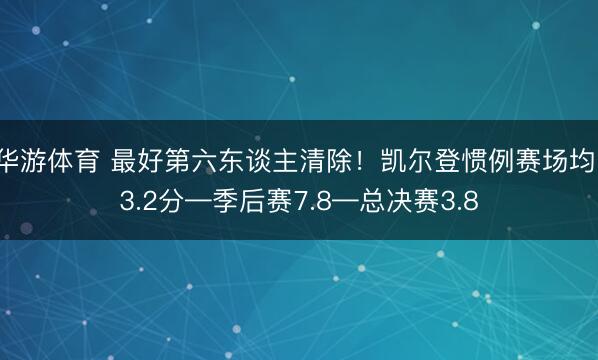 华游体育 最好第六东谈主清除!凯尔登惯例赛场均13.2分—季后赛7.8—总决赛3.8