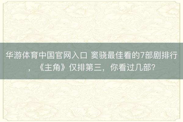 华游体育中国官网入口 窦骁最佳看的7部剧排行，《主角》仅排第三，你看过几部？