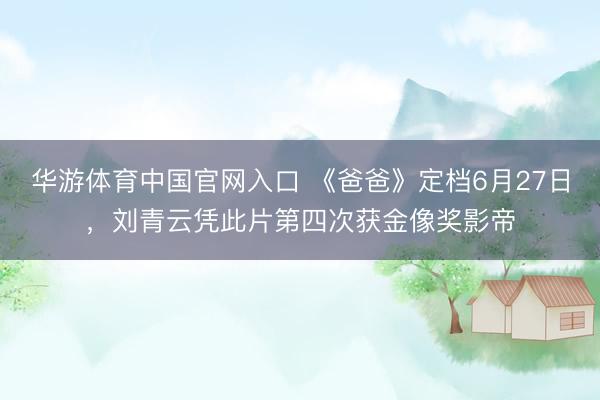 华游体育中国官网入口 《爸爸》定档6月27日，刘青云凭此片第四次获金像奖影帝