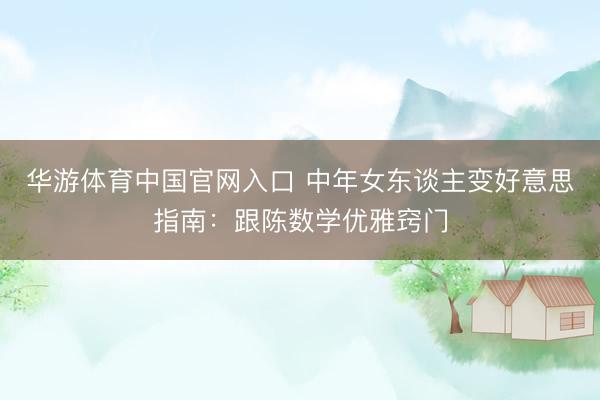 华游体育中国官网入口 中年女东谈主变好意思指南:跟陈数学优雅窍门