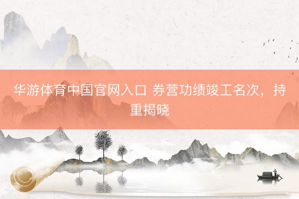 华游体育中国官网入口 券营功绩竣工名次，持重揭晓