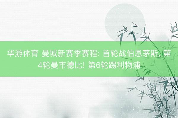 华游体育 曼城新赛季赛程: 首轮战伯恩茅斯， 第4轮曼市德比! 第6轮踢利物浦