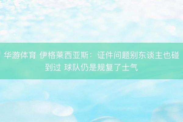 华游体育 伊格莱西亚斯:证件问题别东谈主也碰到过 球队仍是规复了士气